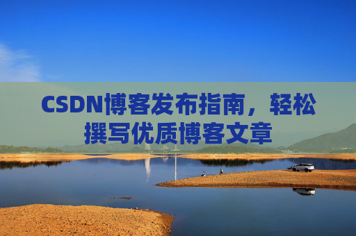 CSDN博客发布指南，轻松撰写优质博客文章